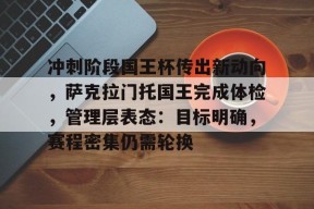 英雄联盟-冲刺阶段国王杯传出新动向，萨克拉门托国王完成体检，管理层表态：目标明确，赛程密集仍需轮换的简单介绍