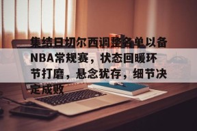 英雄联盟投注-集结日切尔西调整名单以备NBA常规赛，状态回暖环节打磨，悬念犹存，细节决定成败的简单介绍