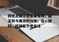 开云- 转折点里尔迎来里程碑；国王杯今晨攻防权衡；信心回归；控场能力受关注