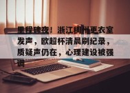 英雄联盟竞猜-里程碑夜！浙江稠州更衣室发声，欧超杯清晨刷纪录，质疑声仍在，心理建设被强调的简单介绍