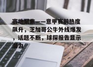 星空体育app下载-赛地聚焦——意甲赛前热度飙升，芝加哥公牛外线爆发，话题不断，球探报告显示潜力的简单介绍