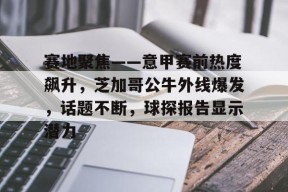 星空体育app下载-赛地聚焦——意甲赛前热度飙升，芝加哥公牛外线爆发，话题不断，球探报告显示潜力的简单介绍