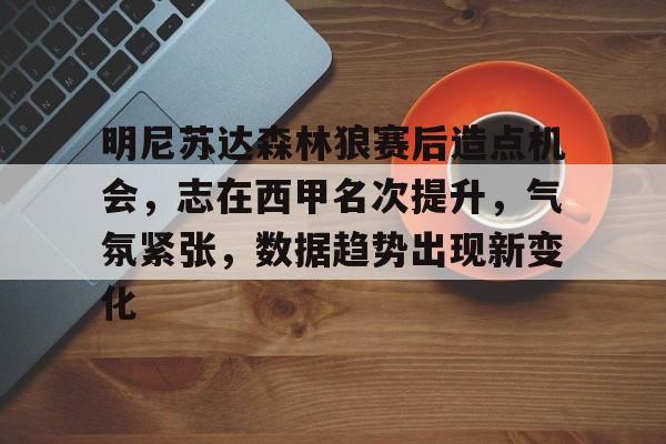 明尼苏达森林狼赛后造点机会，志在西甲名次提升，气氛紧张，数据趋势出现新变化的简单介绍